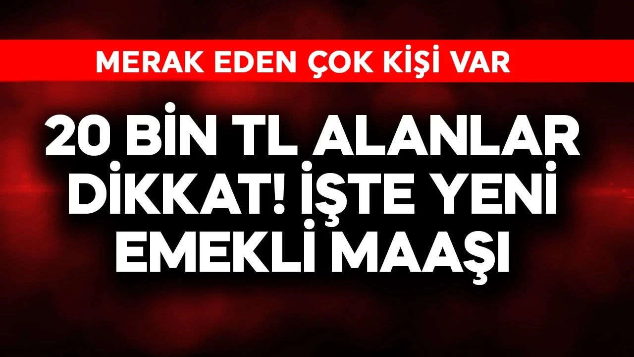 20 bin TL alanlar dikkat! İşte yeni emekli maaşı