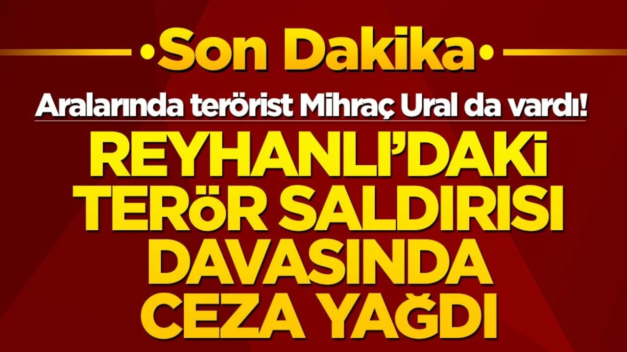 Aralarında terörist Mihraç Ural da vardı! Reyhanlı'daki terör saldırısı davasında ceza yağdı