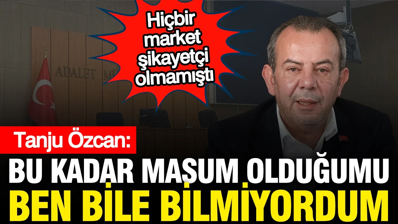 Tanju Özcan: Bu kadar masum olduğumu ben bile bilmiyordum, sütten çıkmış ak kaşık gibiyim