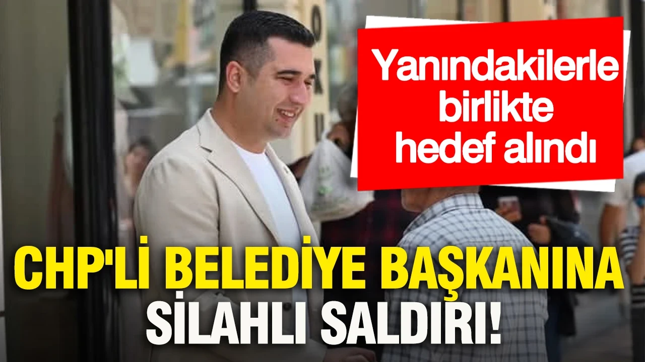 CHP'li belediye başkanına silahlı saldırı: Yanındakilerle birlikte hedef alındı
