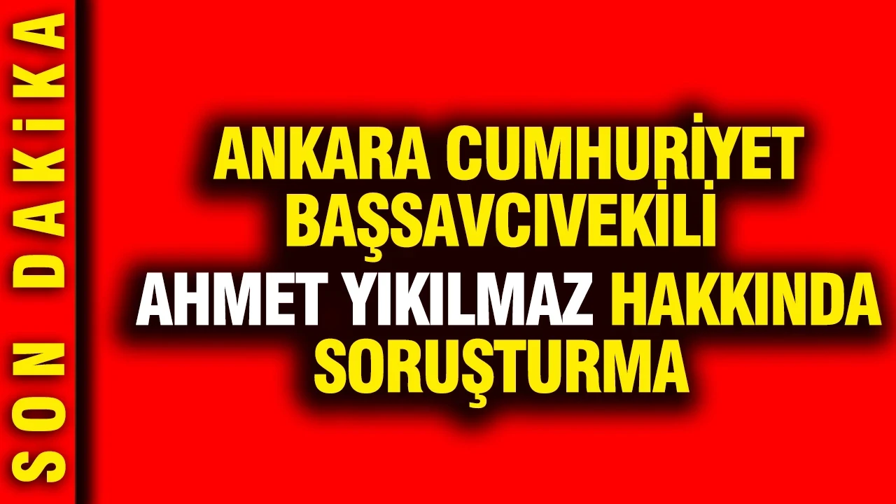 Ankara Cumhuriyet Başsavcıvekili Ahmet Yıkılmaz’a HSK'dan soruşturma