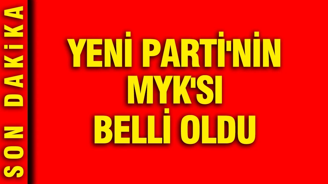 YENİ Parti'nin MYK'sı belli oldu