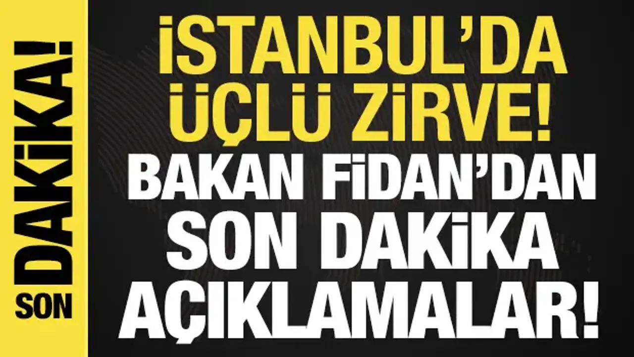 İstanbul'da üçlü zirve: Bakan Fidan'dan son dakika açıklamalar.