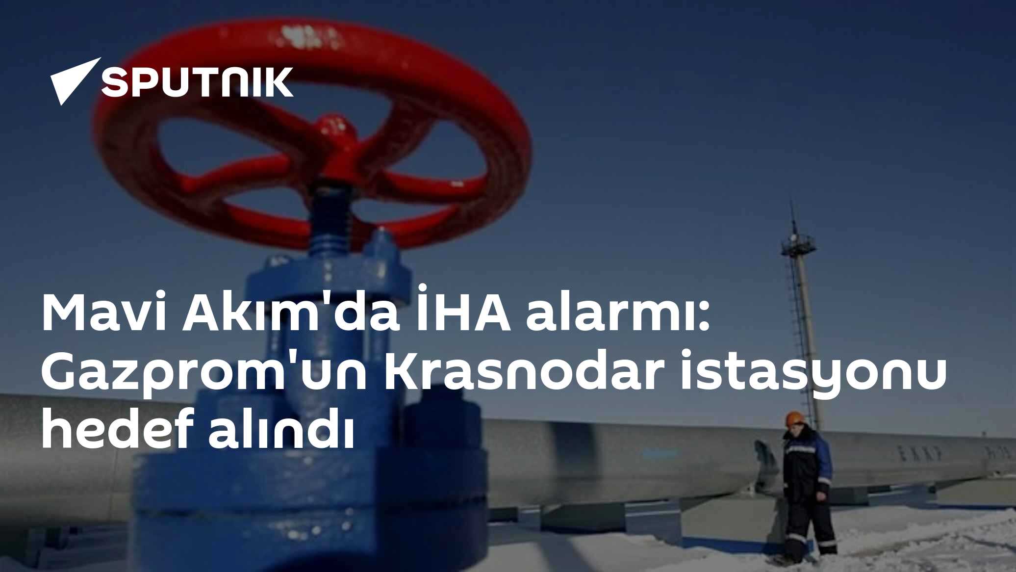 Mavi Akım'da İHA alarmı: Gazprom'un Krasnodar istasyonu hedef alındı