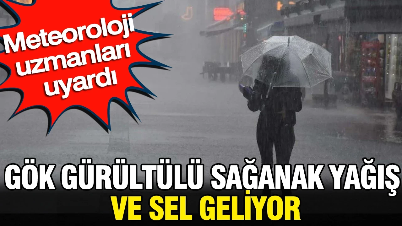 Meteoroloji uzmanları uyardı: Gök gürültülü sağanak yağış ve sel geliyor
