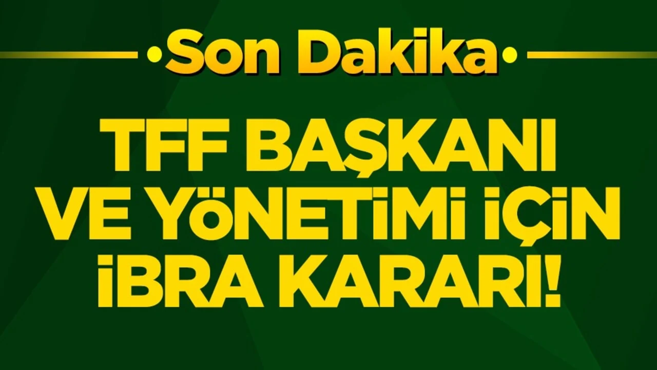 TFF Başkanı ve yönetimi için ibra kararı!