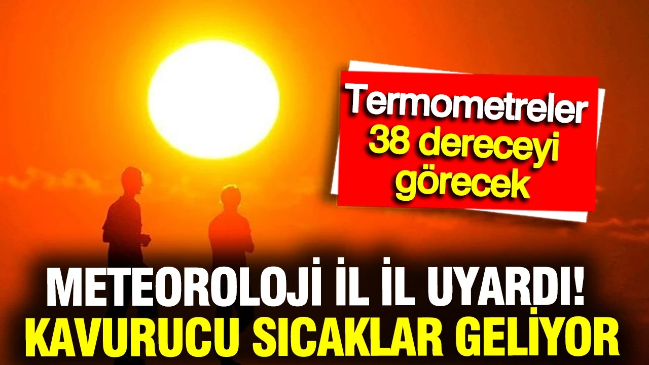 Meteoroloji il il uyardı: Kavurucu sıcaklar geliyor, termometreler 38 dereceyi görecek