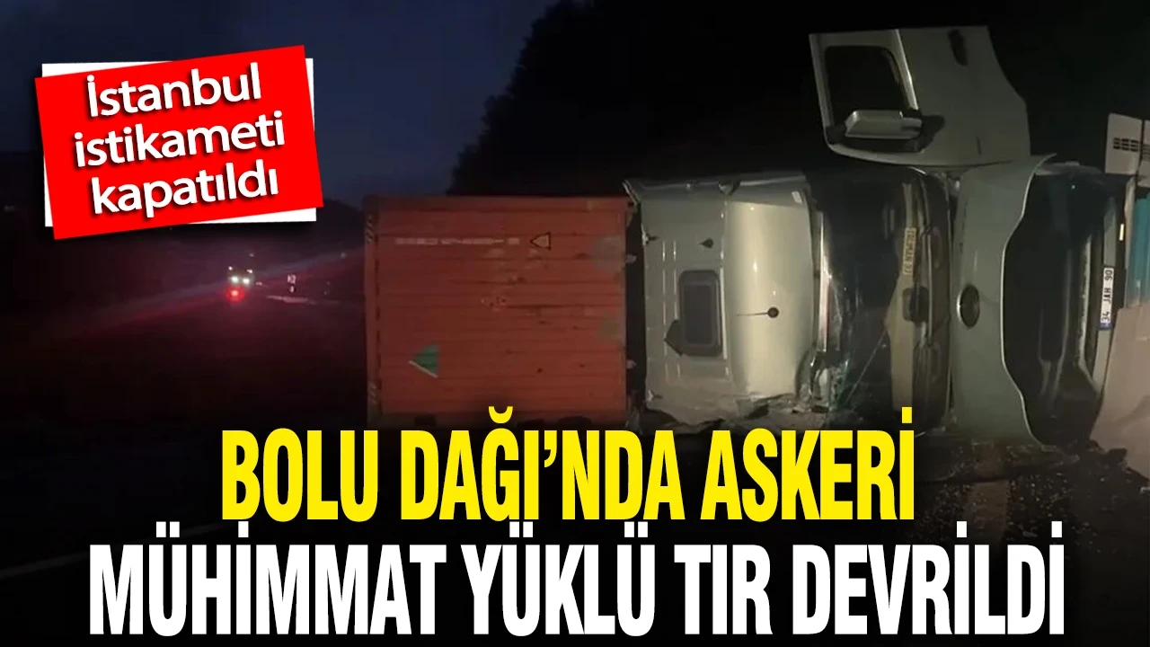 Bolu Dağı'nda askeri mühimmat yüklü olduğu değerlendirilen tır devrildi