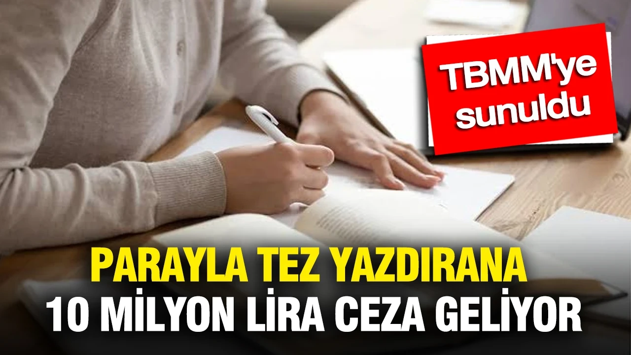 TBMM'ye sunuldu: Parayla tez yazdırana 10 milyon liraya kadar ceza geliyor