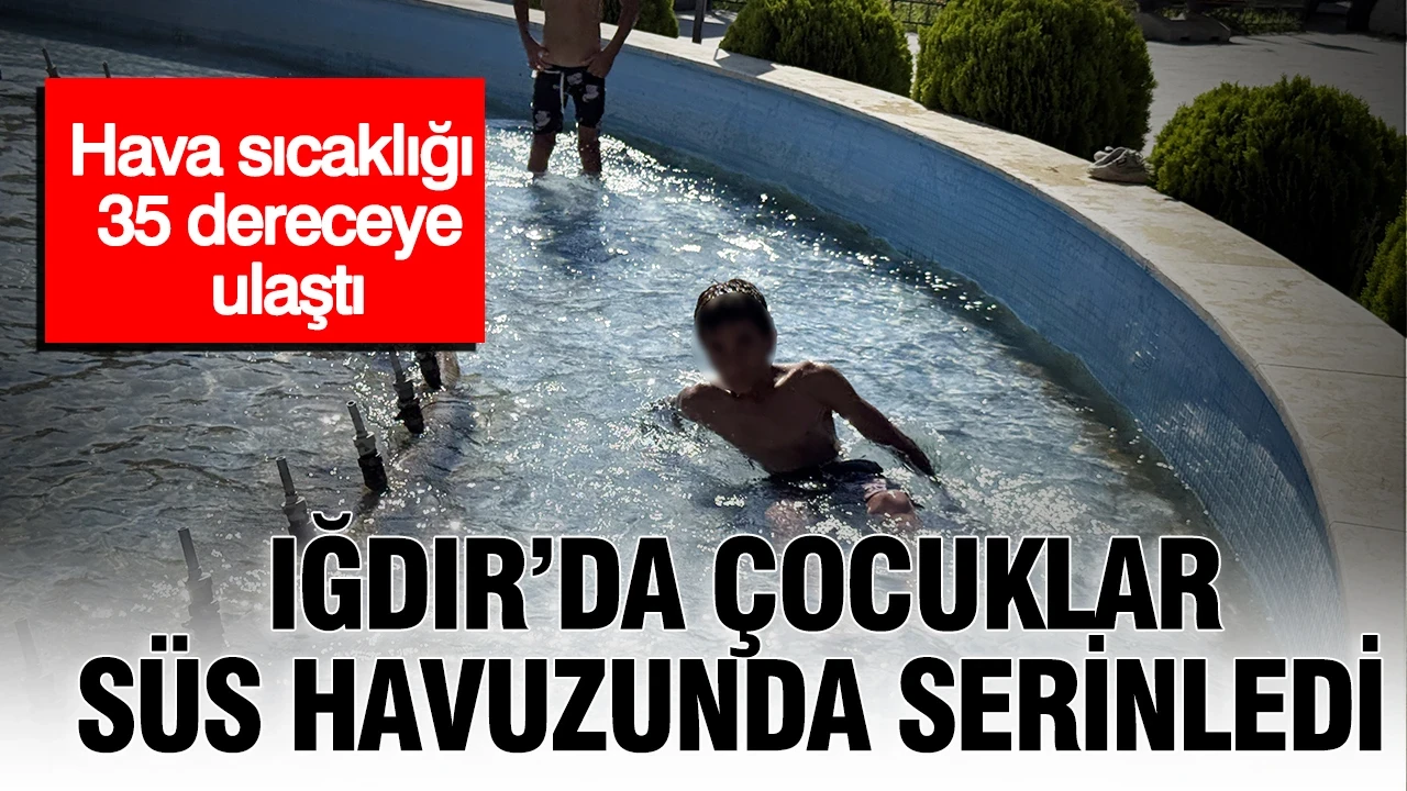 Hava sıcaklığı 35 dereceye ulaştı: Iğdır’da çocuklar süs havuzunda serinledi