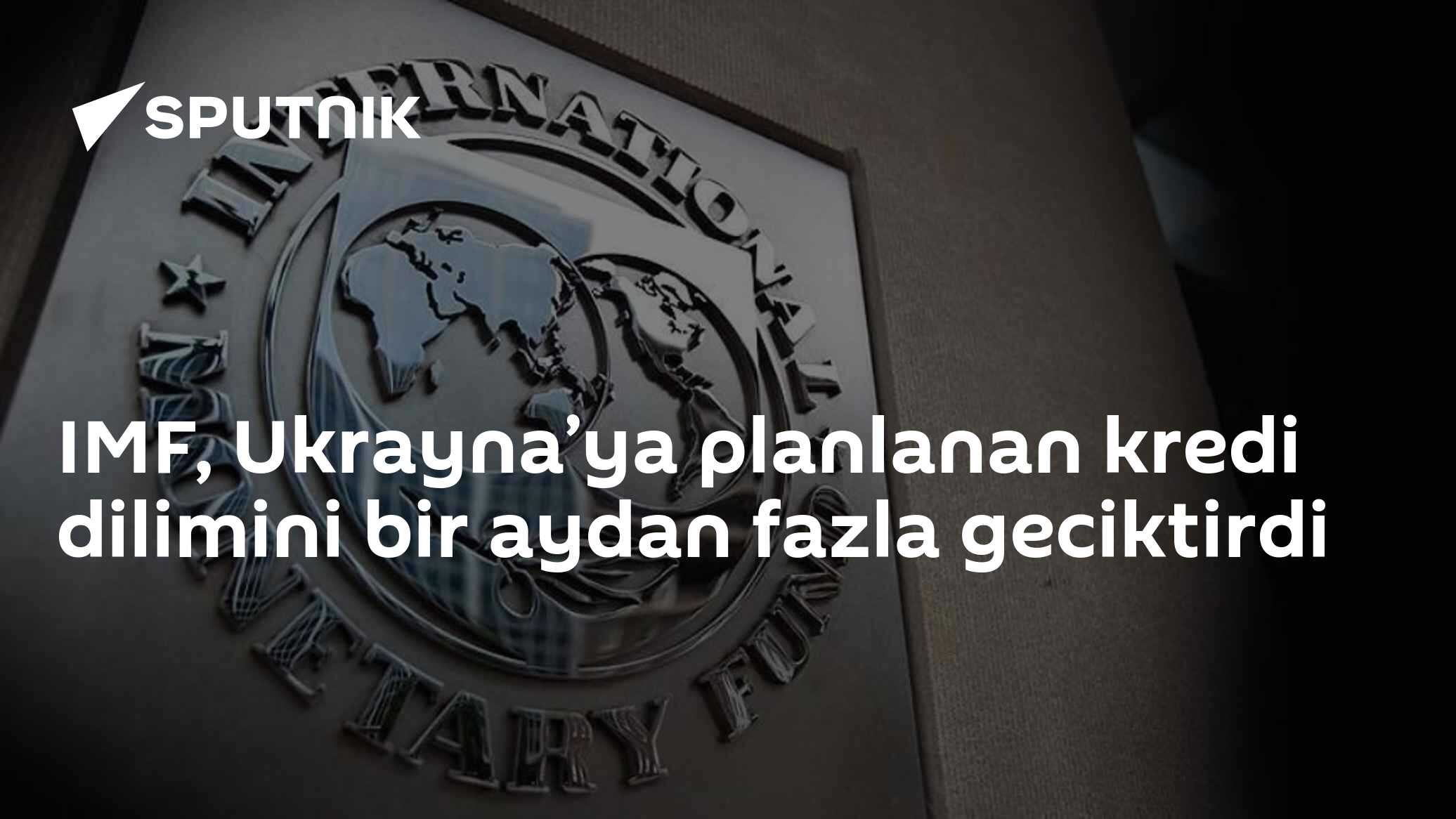 IMF, Ukrayna’ya planlanan kredi dilimini bir aydan fazla geciktirdi