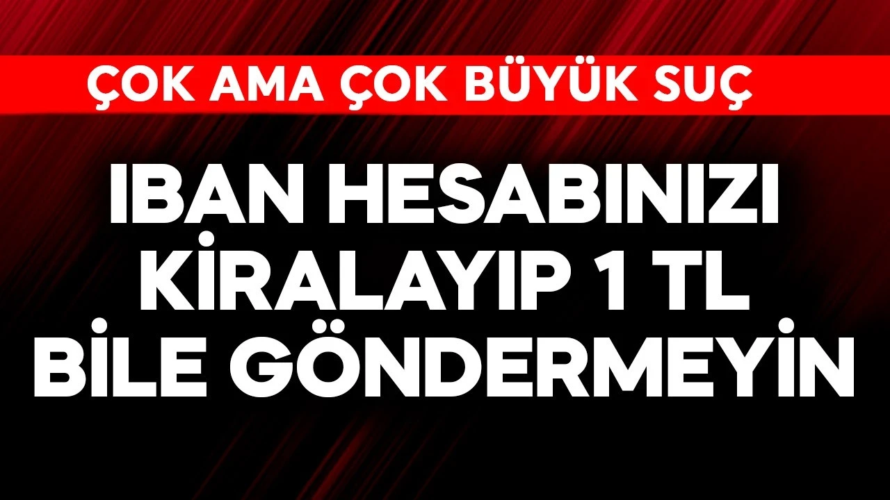 IBAN hesabınızı kiralayıp sakın 1 TL bile göndertmeyin! Çok büyük risk taşıyor