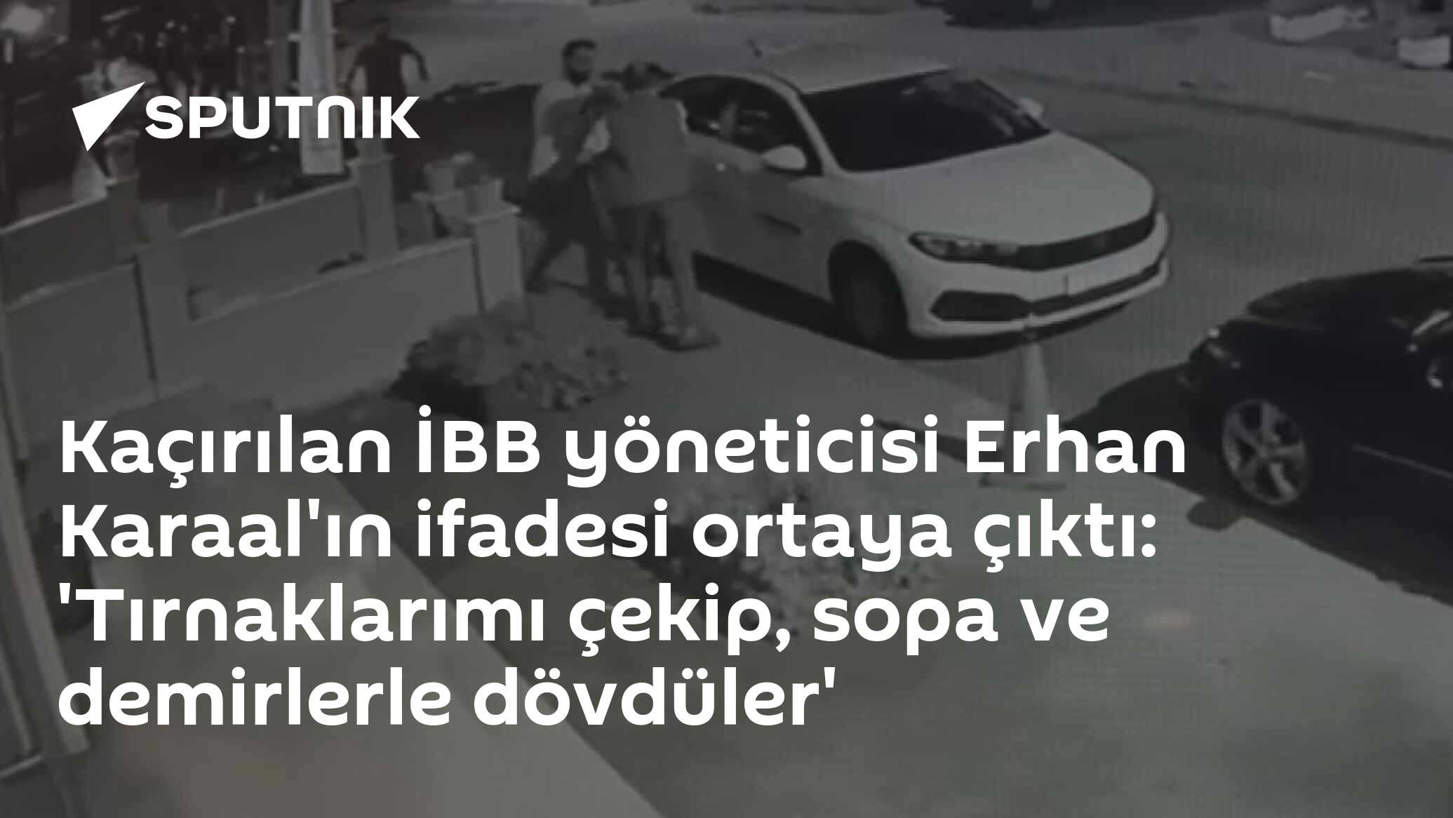 Kaçırılan İBB yöneticisi Erhan Karaal'ın ifadesi ortaya çıktı: 'Tırnaklarımı çekip, sopa ve demirlerle dövdüler'