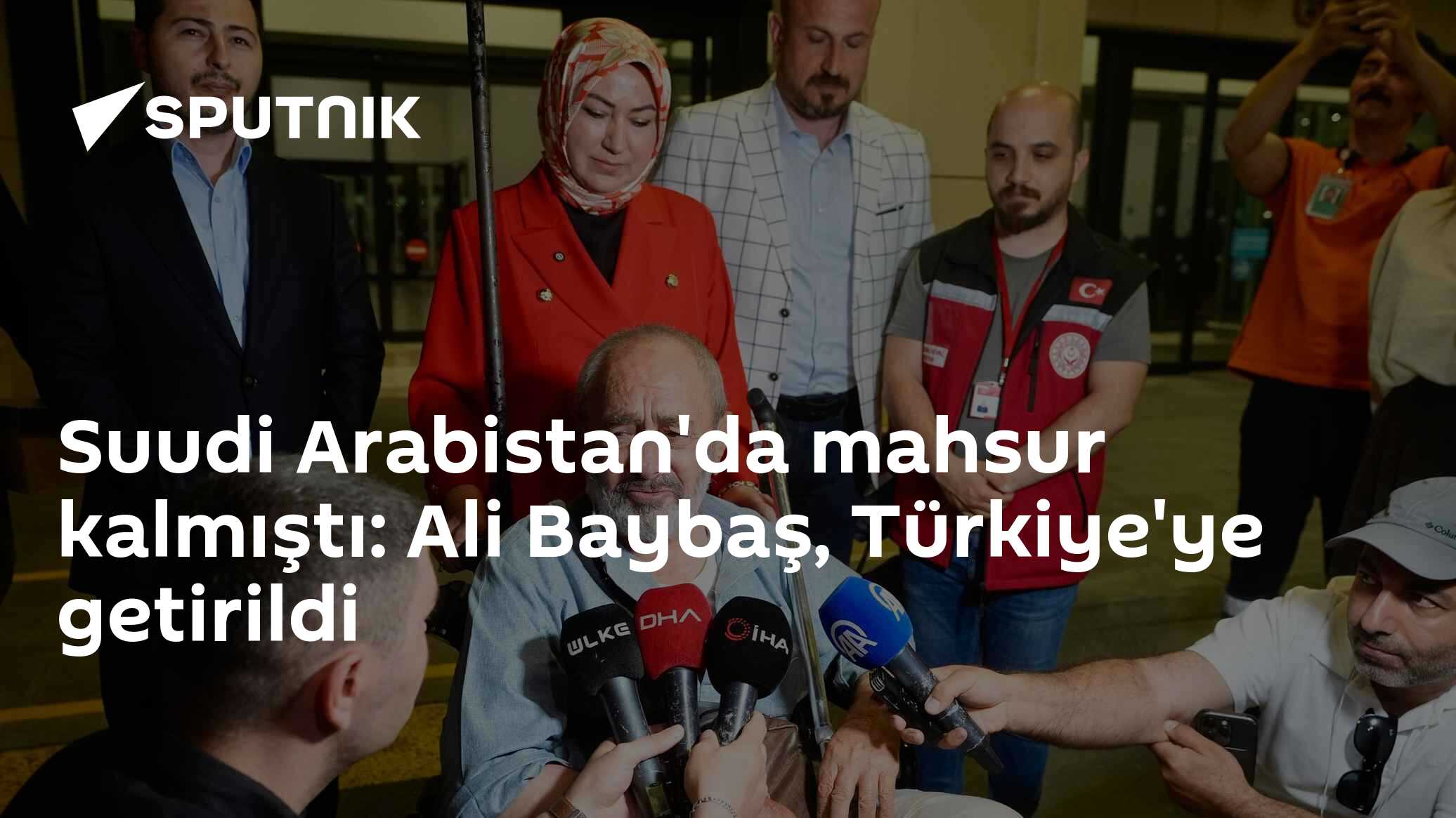 Suudi Arabistan'da mahsur kalmıştı: Ali Baybaş, Türkiye'ye getirildi