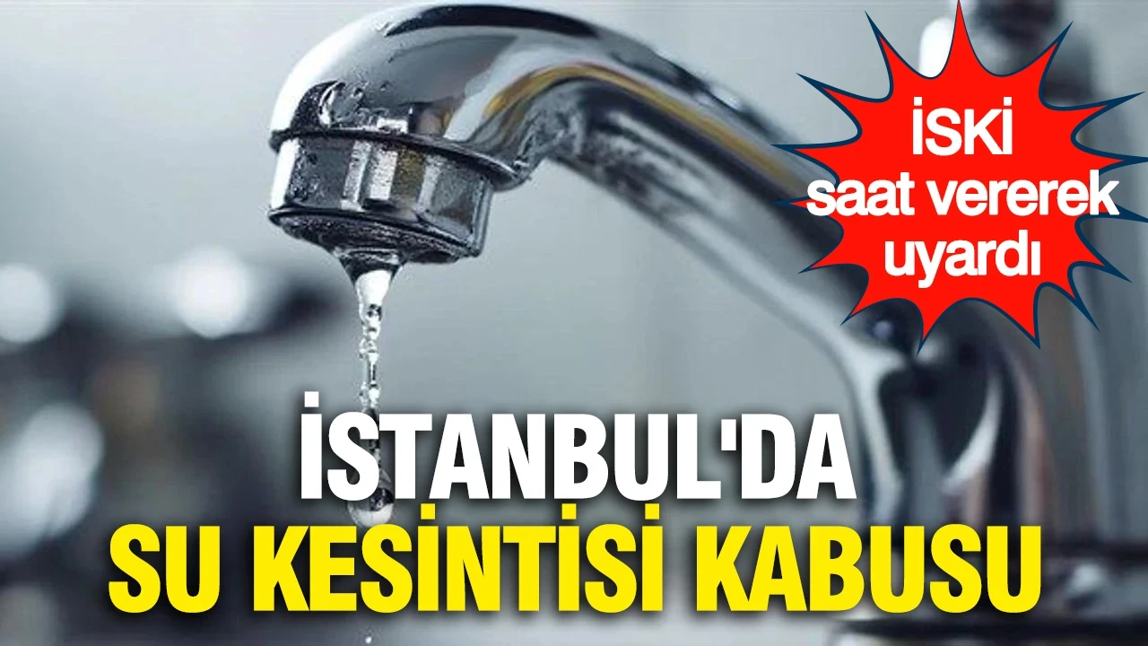 İstanbul'da su kesintisi kabusu: İSKİ saat vererek uyardı