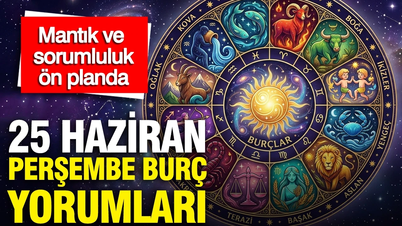 25 Haziran Perşembe günlük burç yorumları: Mantık ve sorumluluk ön planda