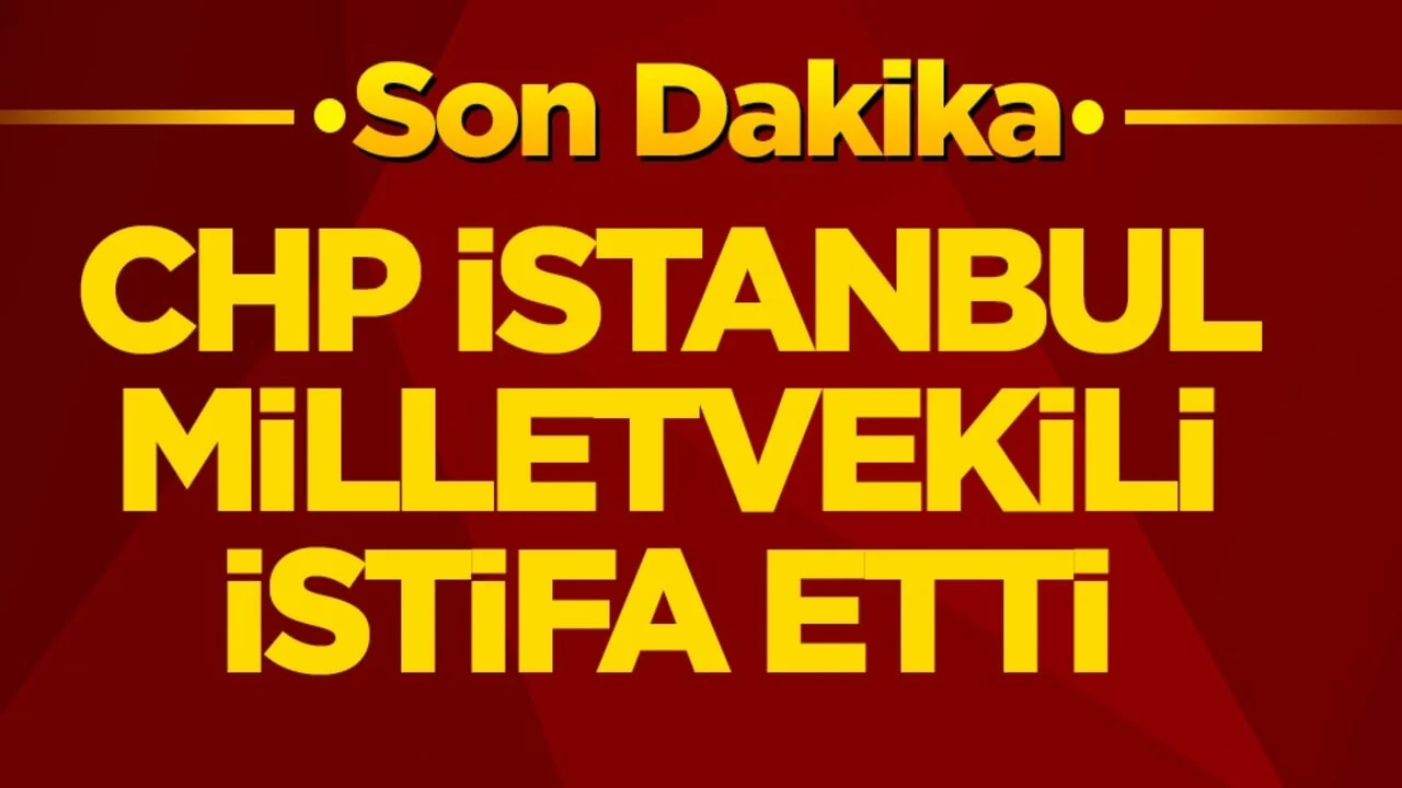 CHP’de flaş gelişme! İstanbul milletvekili istifa etti
