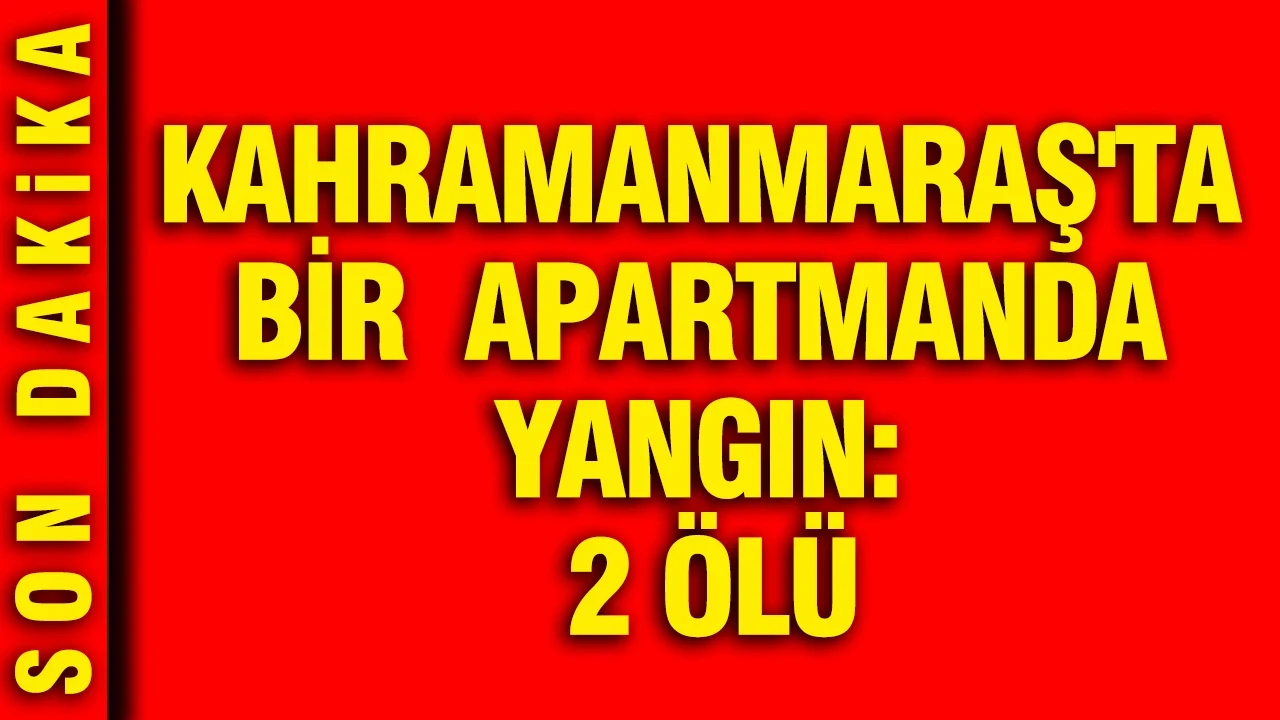 Kahramanmaraş'ta bir apartmanda yangın: 2 ölü