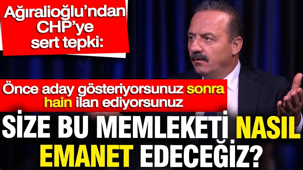 Yavuz Ağıralioğlu'ndan CHP'ye sert tepki: Size bu memleketi nasıl emanet edeceğiz?