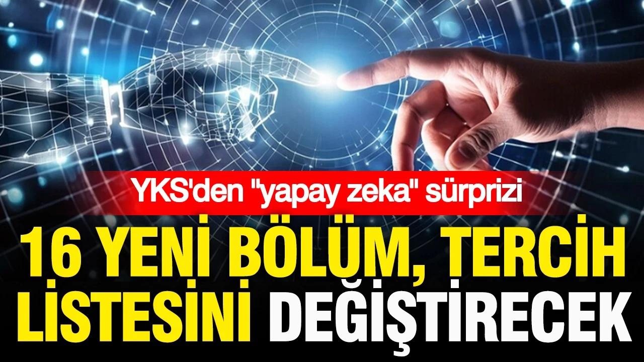 YKS tercihlerinde "yapay zekâ" sürprizi: 16 yeni bölüm tercih listesini değiştirecek