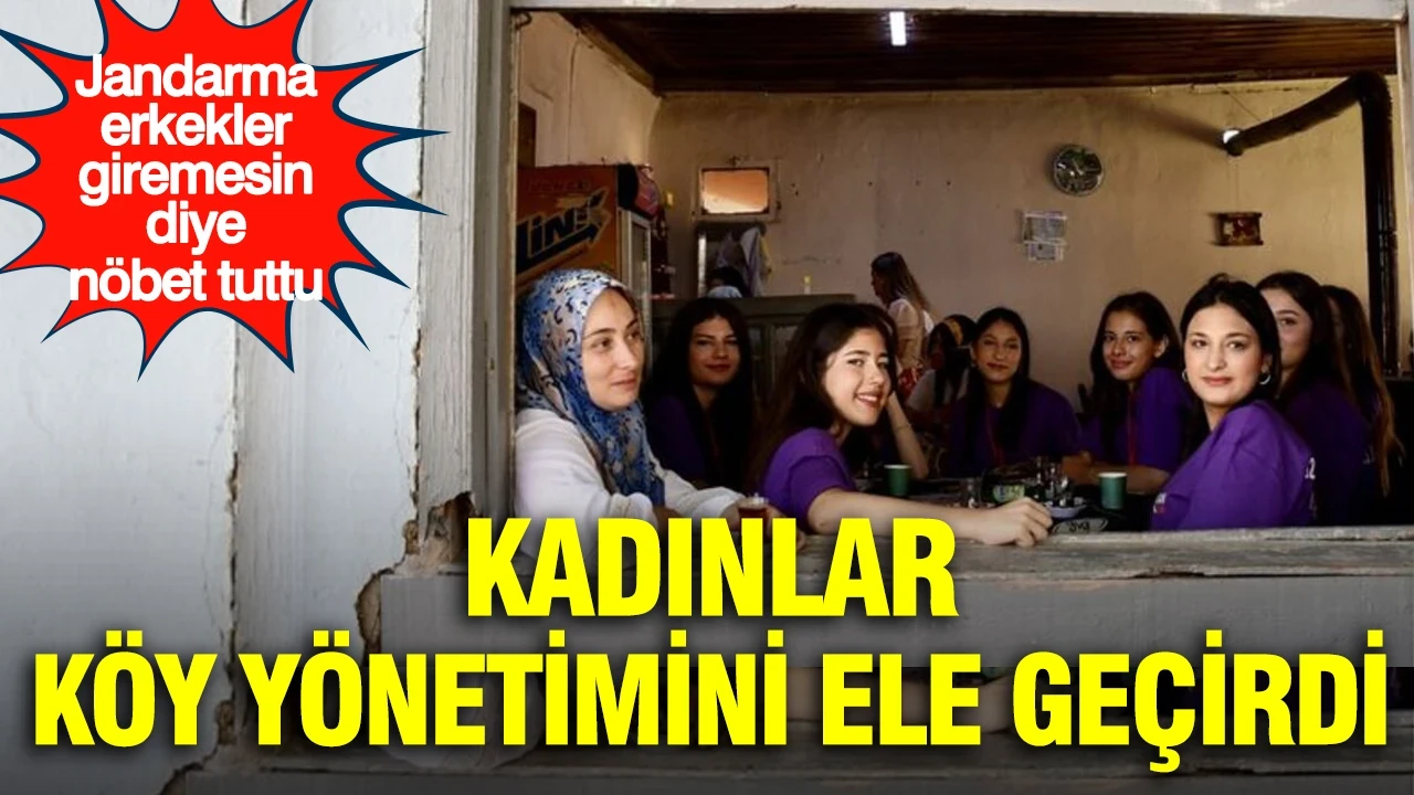 Kadınlar köy yönetimini ele geçirdi: Jandarma erkekler giremesin diye nöbet tuttu