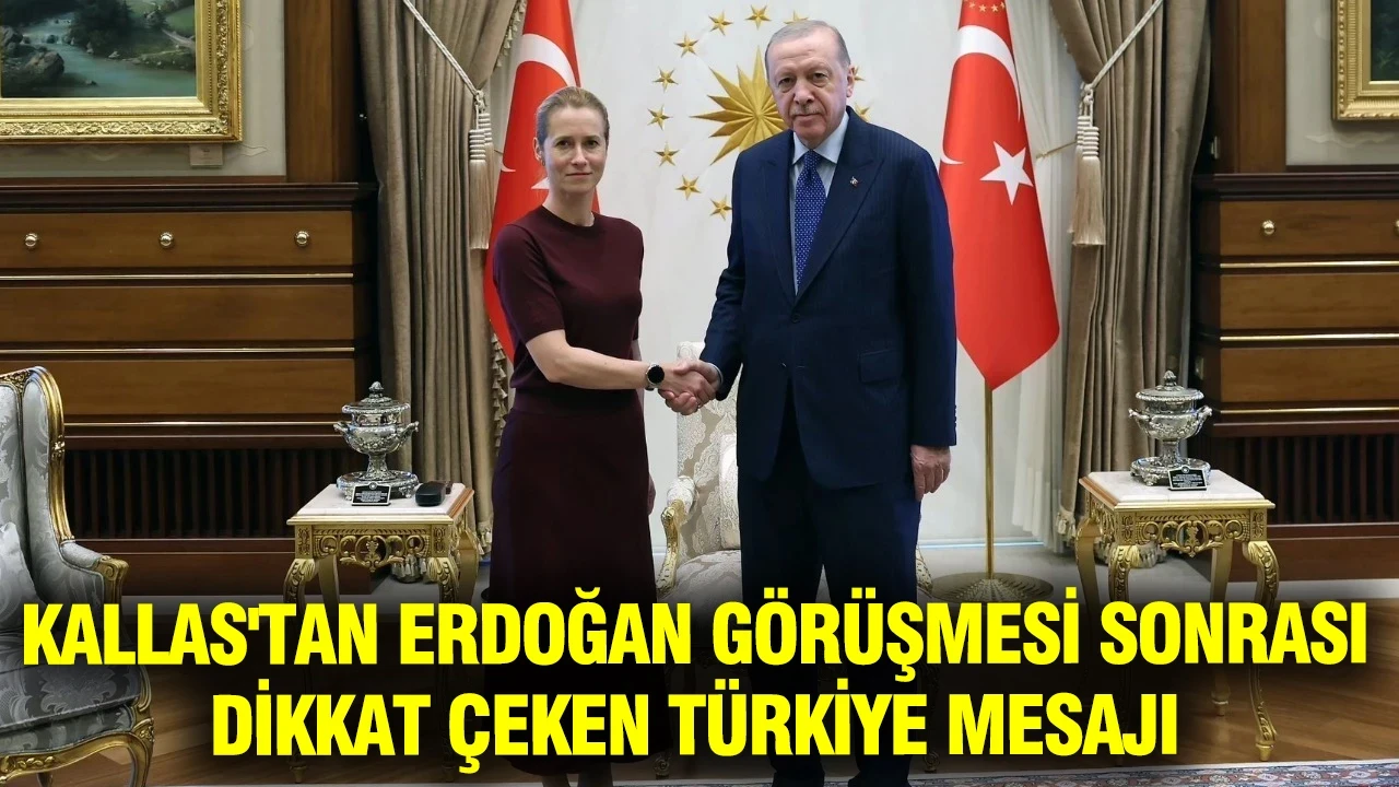 AB Yüksek Temsilcisi Kallas'tan Erdoğan görüşmesi sonrası dikkat çeken Türkiye mesajı