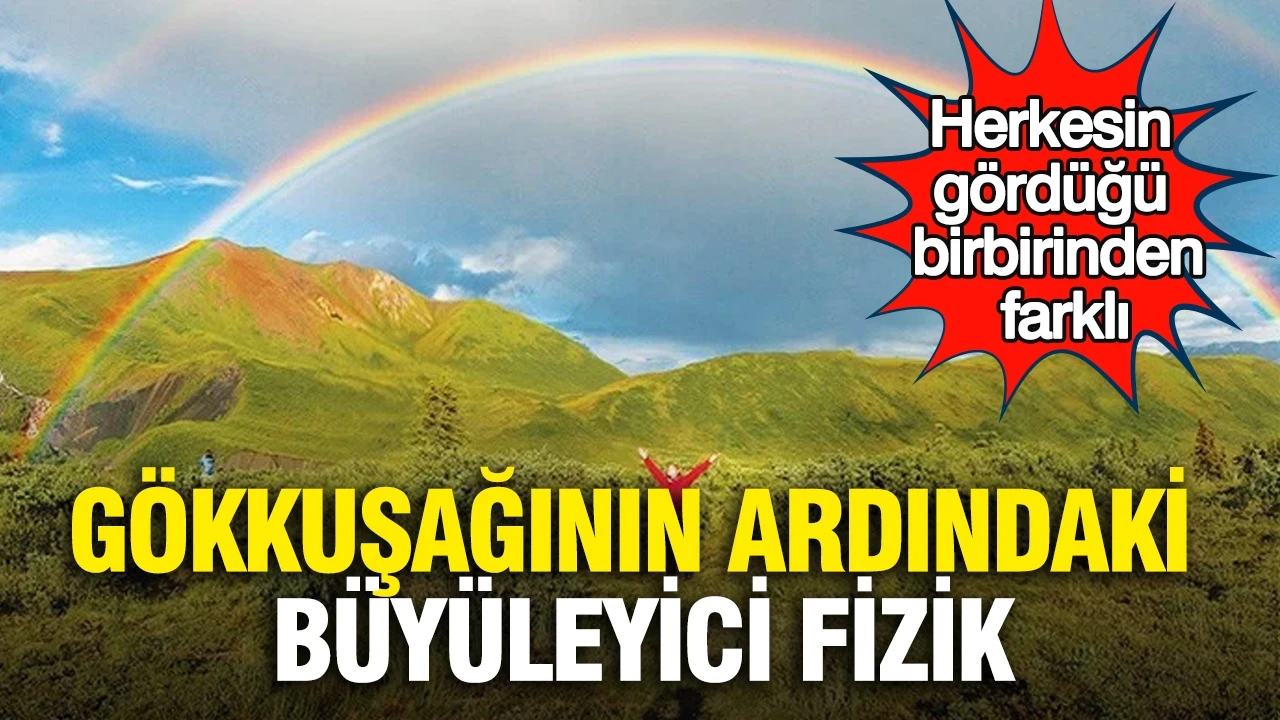 Gökkuşağının ardındaki büyüleyici fizik: Herkesin gördüğü birbirinden farklı