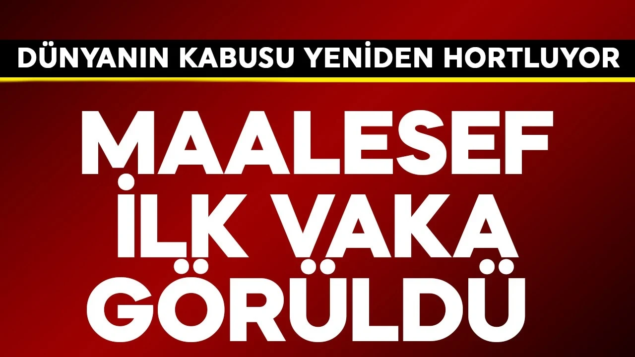 Dünyanın kabusu yeniden hortluyor! Maalesef ilk vaka görüldü