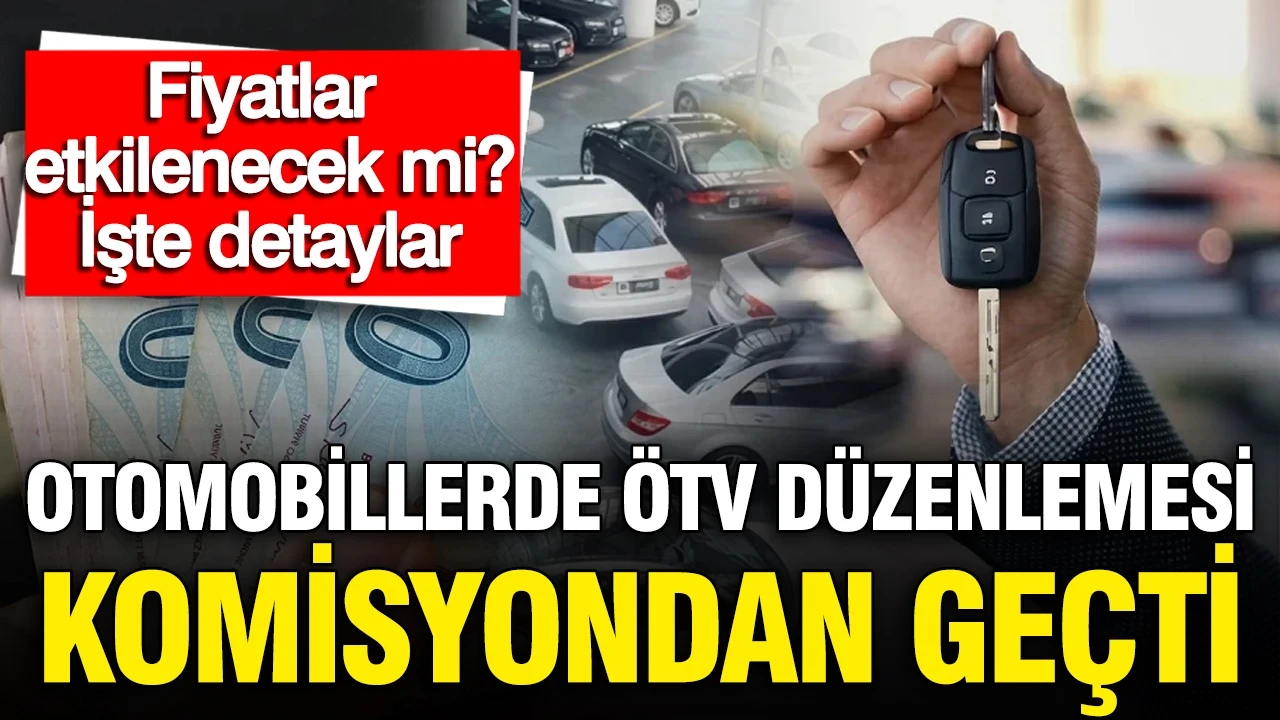 Otomobillerde ÖTV düzenlemesi komisyondan geçti: Fiyatlar etkilenecek mi?