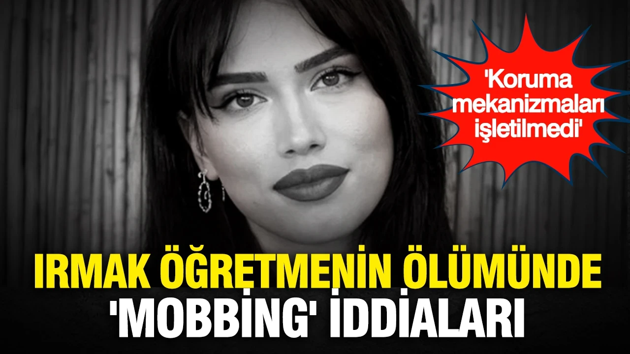 Irmak Öğretmenin ölümünde 'mobbing' ve şiddet iddiaları: "Koruma mekanizmaları işletilmedi"