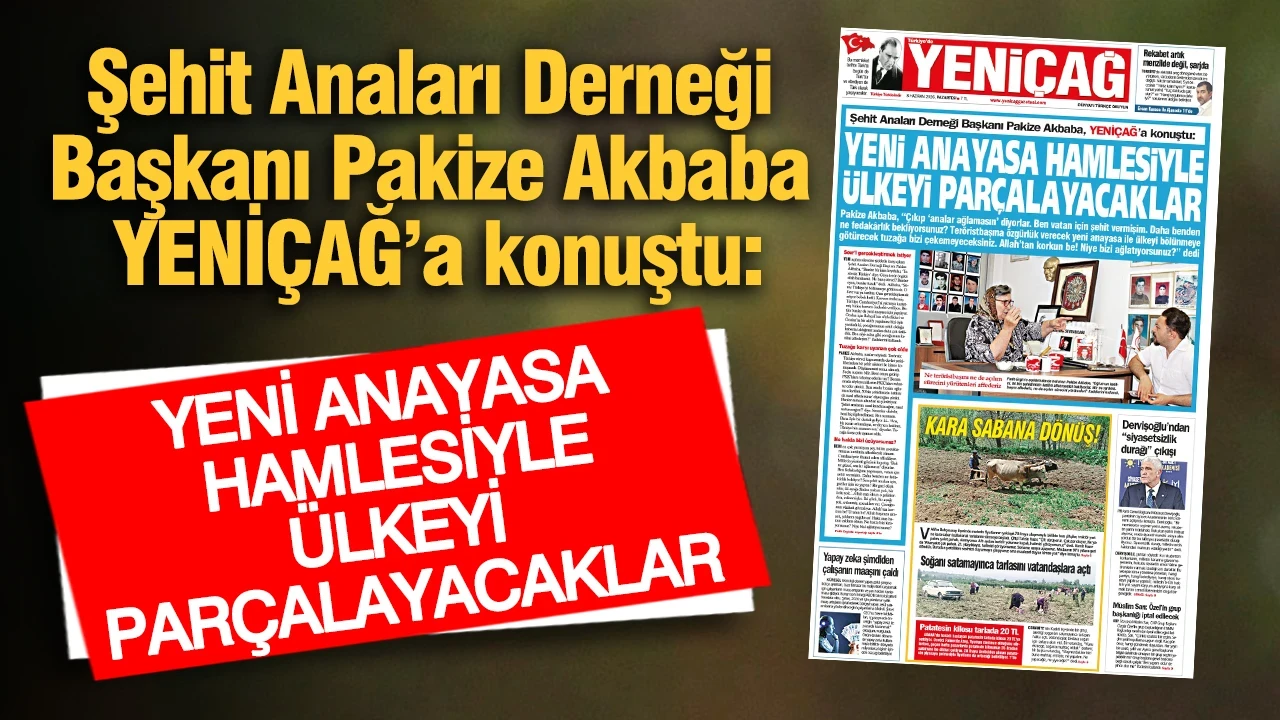 YENİÇAĞ Gazetesi: Şehit Anaları Derneği Başkanı Pakize Akbaba YENİÇAĞ’a konuştu: Yeni anayasa hamlesiyle ülkeyi parçalayacaklar