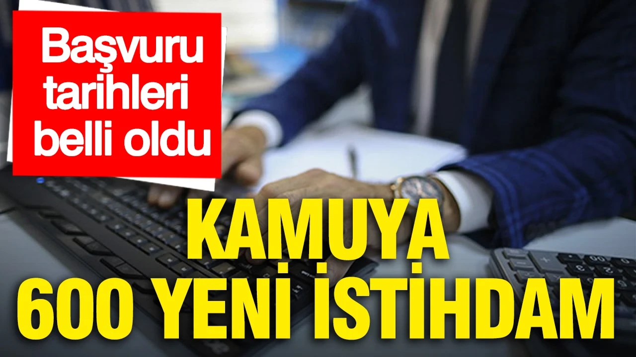 Kamuya 600 yeni istihdam: Başvuru tarihleri belli oldu