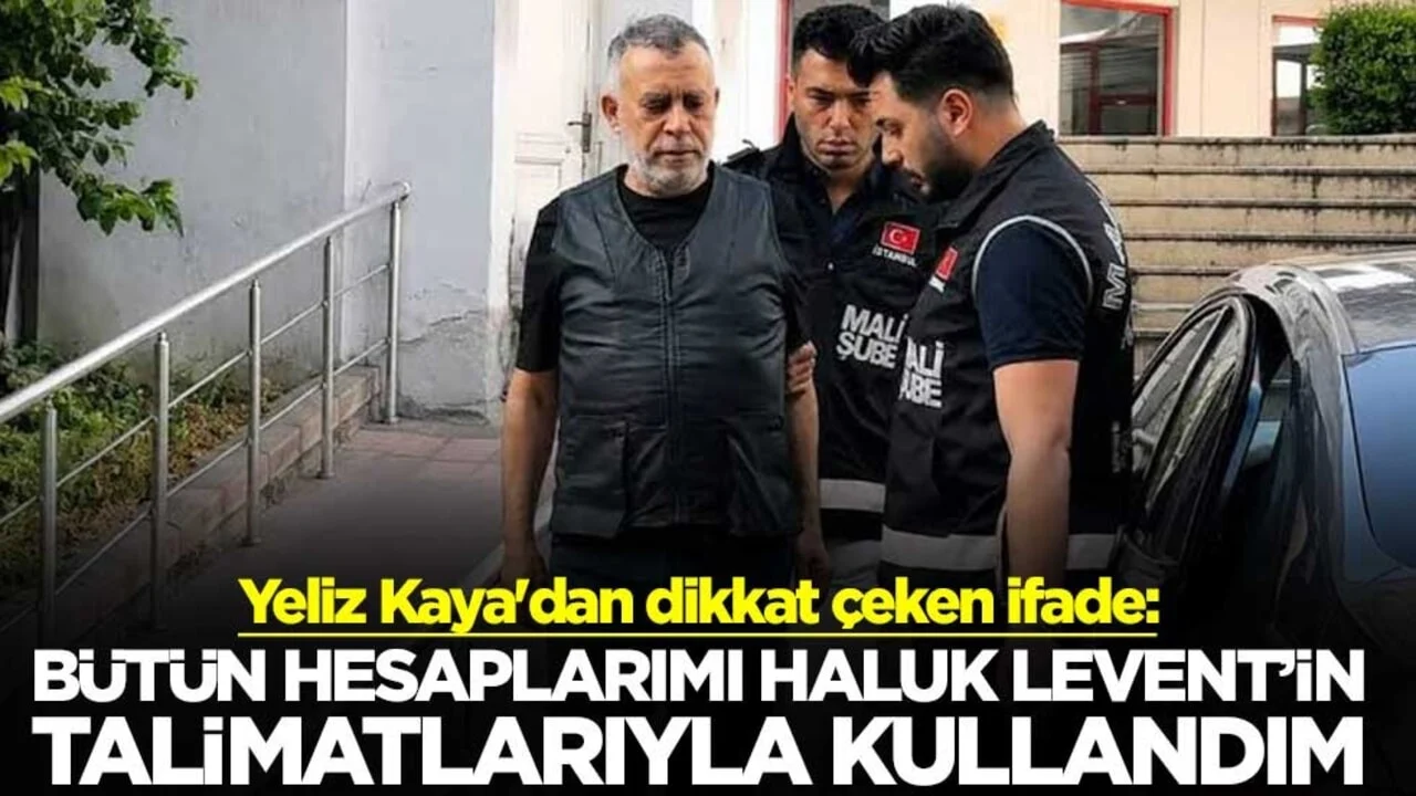 Yeliz Kaya'dan dikkat çeken ifade: Bütün hesaplarımı Haluk Levent’in talimatlarıyla kullandım