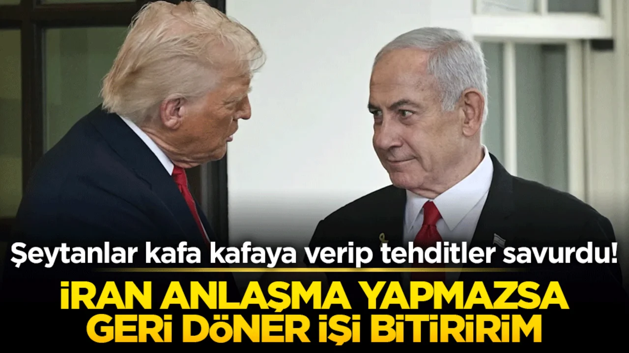 Şeytanlar kafa kafaya verip tehditler savurdu! İran anlaşma yapmazsa geri döner işi bitiririm