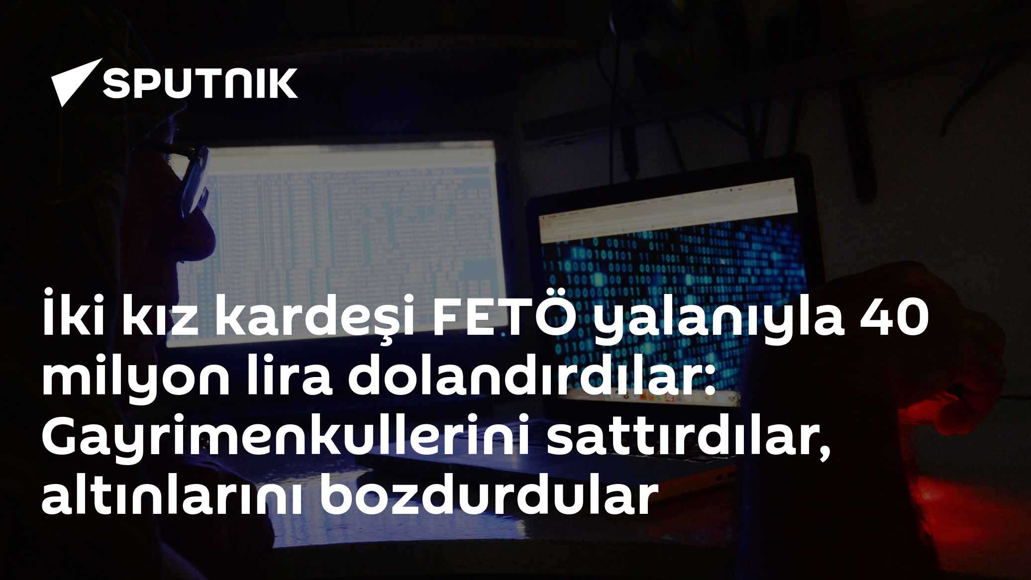 İki kız kardeşi FETÖ yalanıyla 40 milyon lira dolandırdılar: Gayrimenkullerini sattırdılar, altınlarını bozdurdular