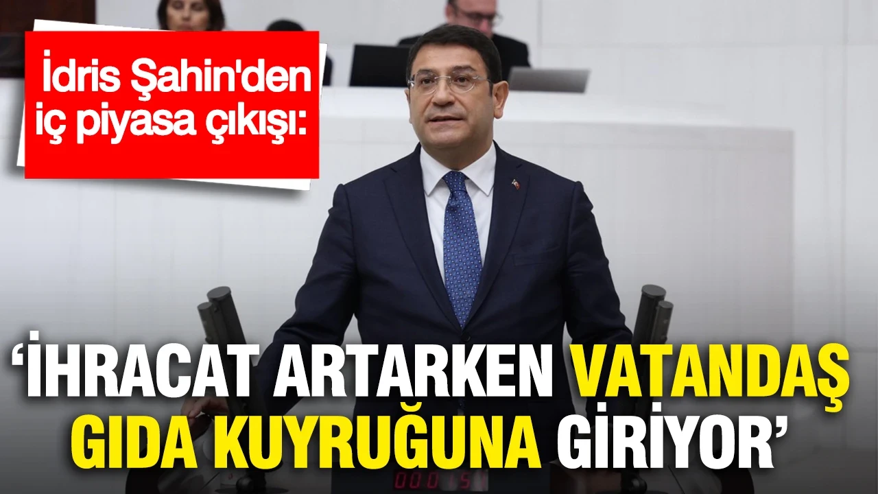 İdris Şahin'den iç piyasa çıkışı: "Vatandaş temel gıda için 10 liranın hesabıyla kuyruğa girmemeli”