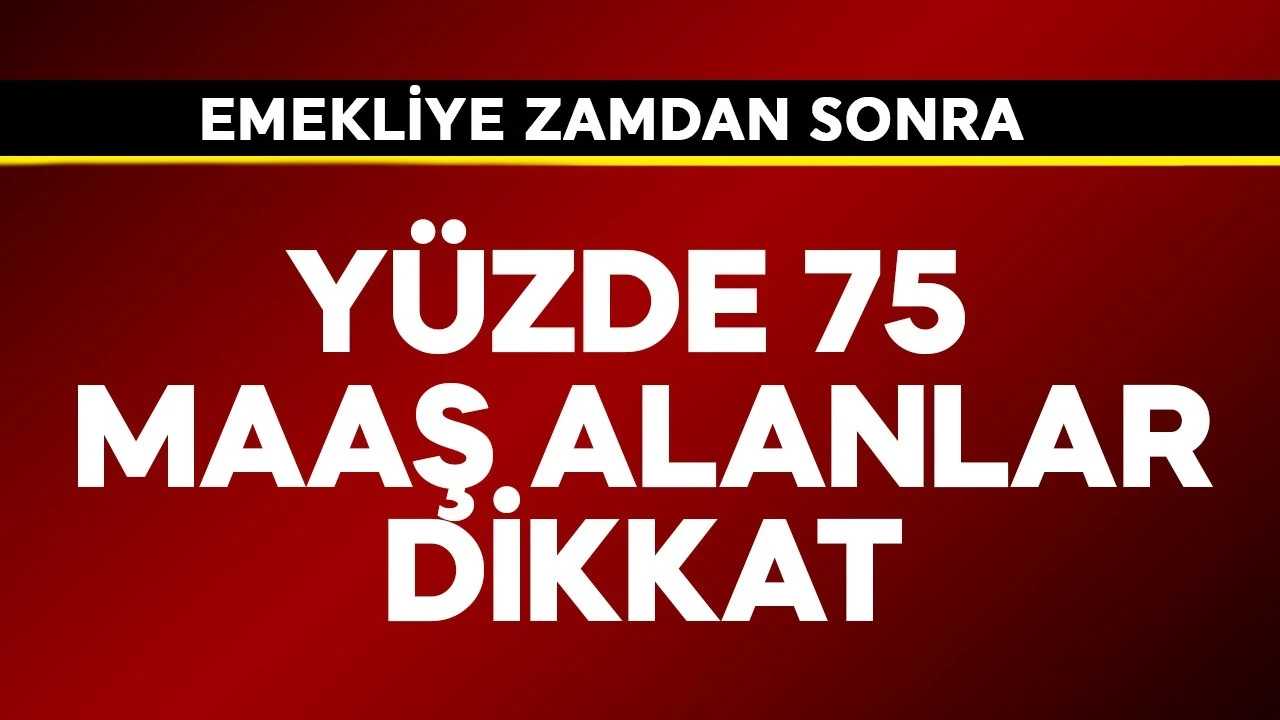Emekliye zamdan sonra yüzde 75 maaş alanlar dikkat