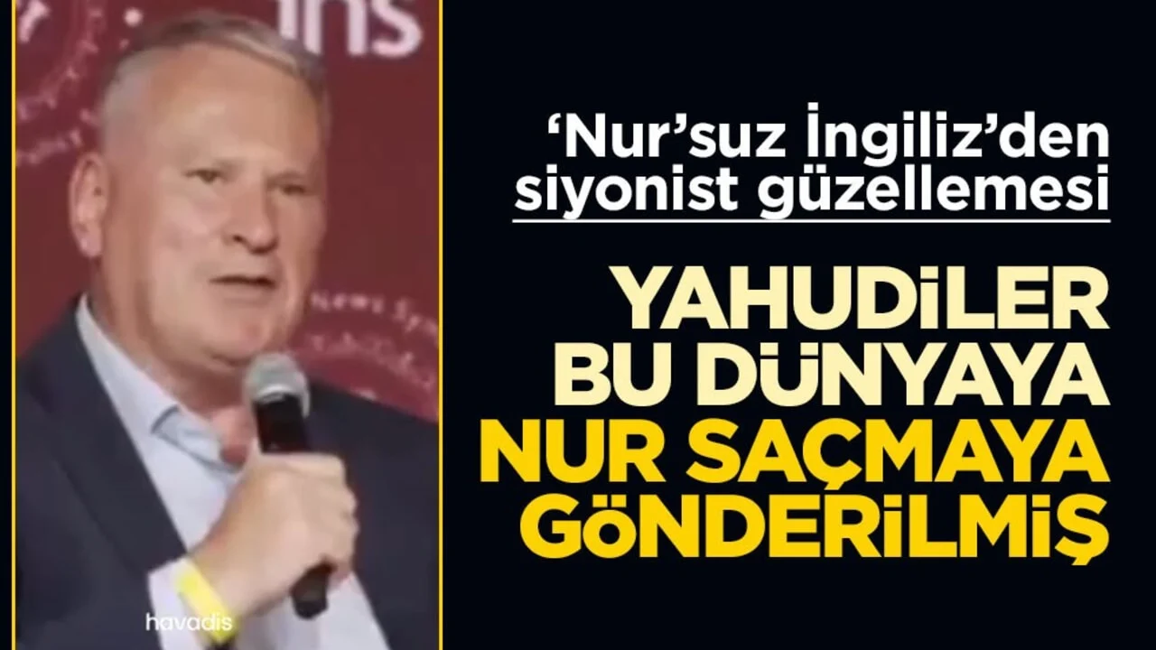 ‘Nur’suz İngiliz’den Siyonist güzellemesi! Yahudiler bu dünyaya nur saçmaya gönderilmiş