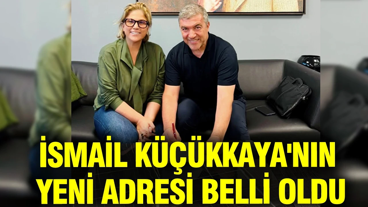 İsmail Küçükkaya'nın yeni adresi belli oldu