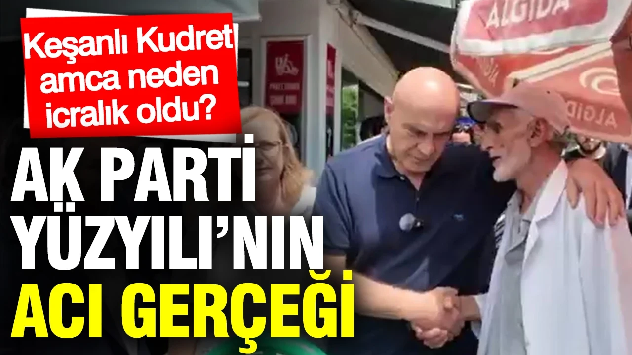 AK Parti Yüzyılı’nın acı gerçeği: Keşanlı Kudret amca neden icralık oldu?