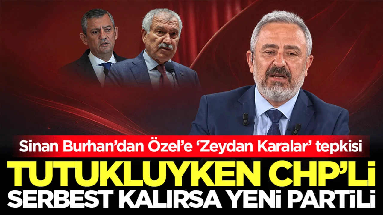 Sinan Burhan’dan Özel’e ‘Zeydan Karalar’ tepkisi: “Tutukluyken CHP’li serbest kalırsa Yeni Partili!”