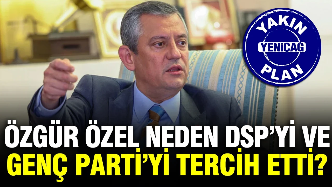 Özgür Özel neden DSP’yi ve Genç Parti’yi tercih etti?