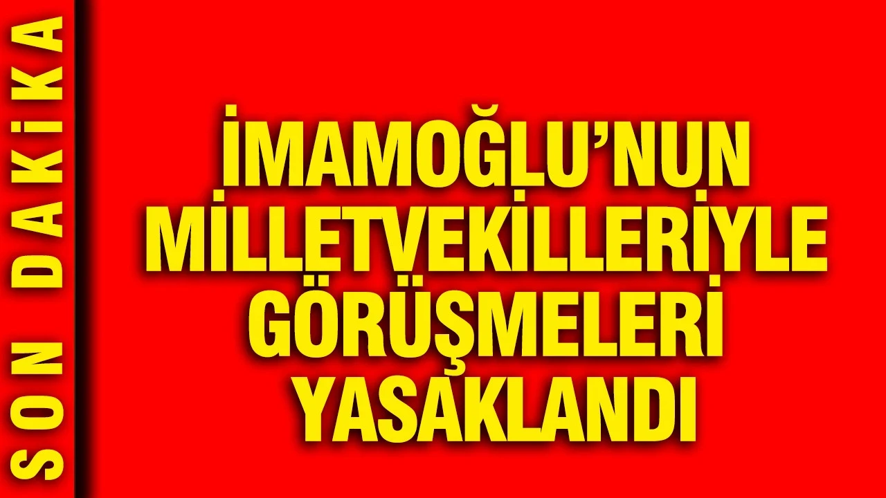 İmamoğlu’nun milletvekilleriyle görüşmeleri yasaklandı