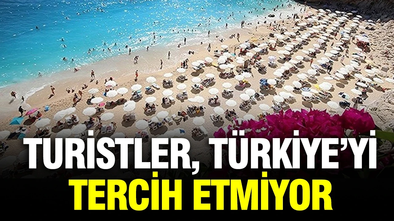 Turistler, Türkiye’yi tercih etmiyor