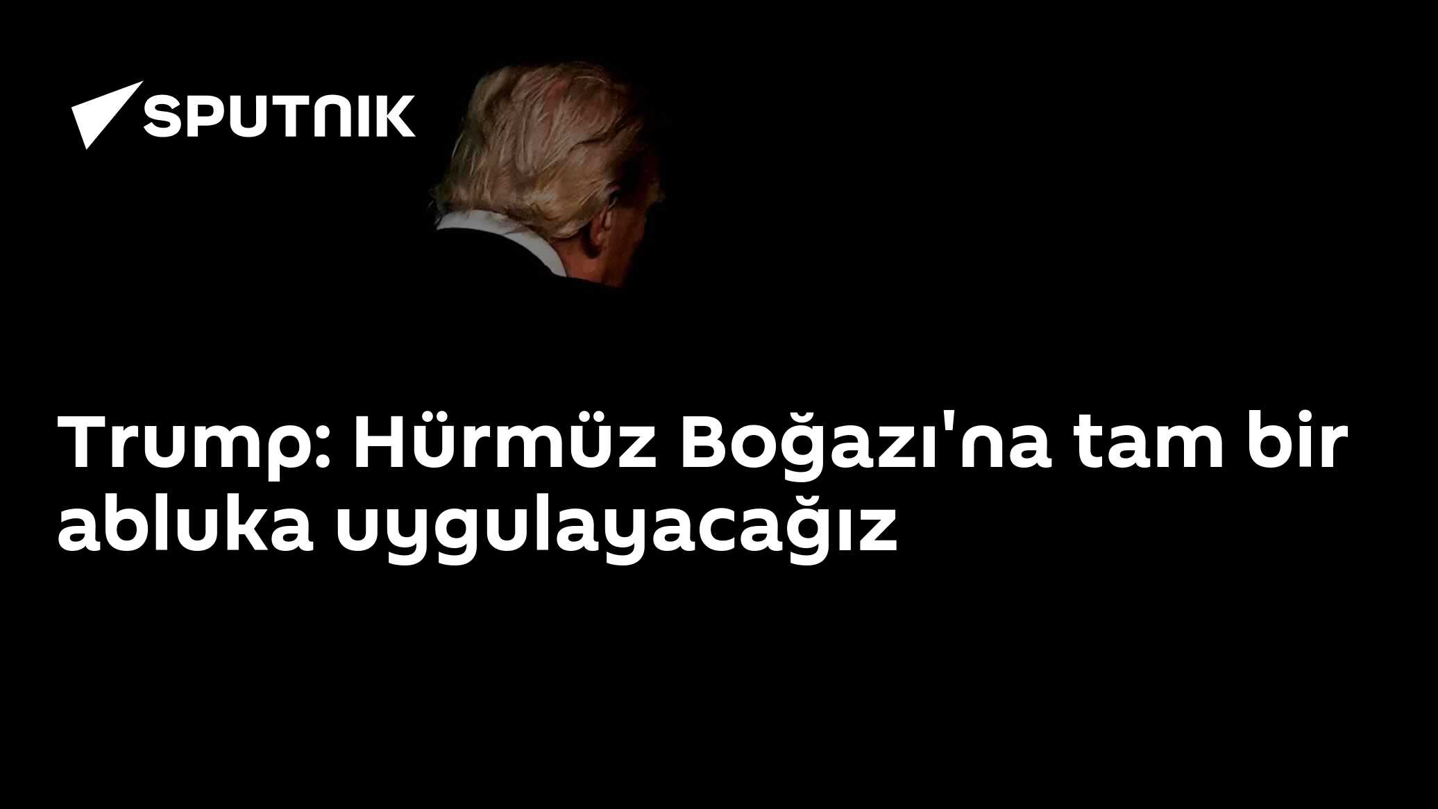 Trump: Hürmüz Boğazı'na tam bir abluka uygulayacağız