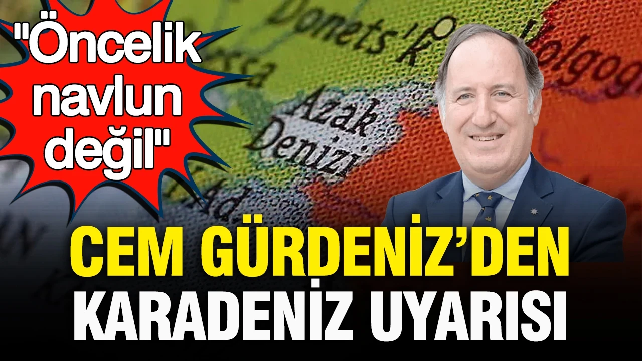 Emekli Tümamiral Cem Gürdeniz’den Karadeniz uyarısı: "Öncelik navlun değil..."