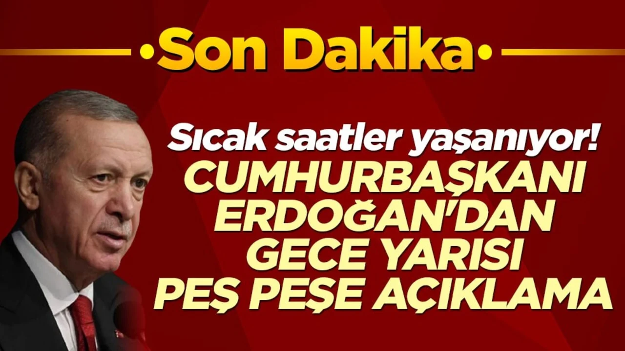 Sıcak saatler yaşanıyor! Cumhurbaşkanı Erdoğan'dan gece yarısı peş peşe açıklama