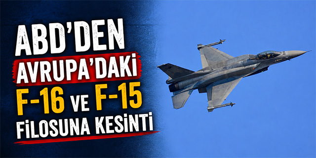 ABD'den Avrupa'daki F-16 ve F-15 Filosuna Kesinti