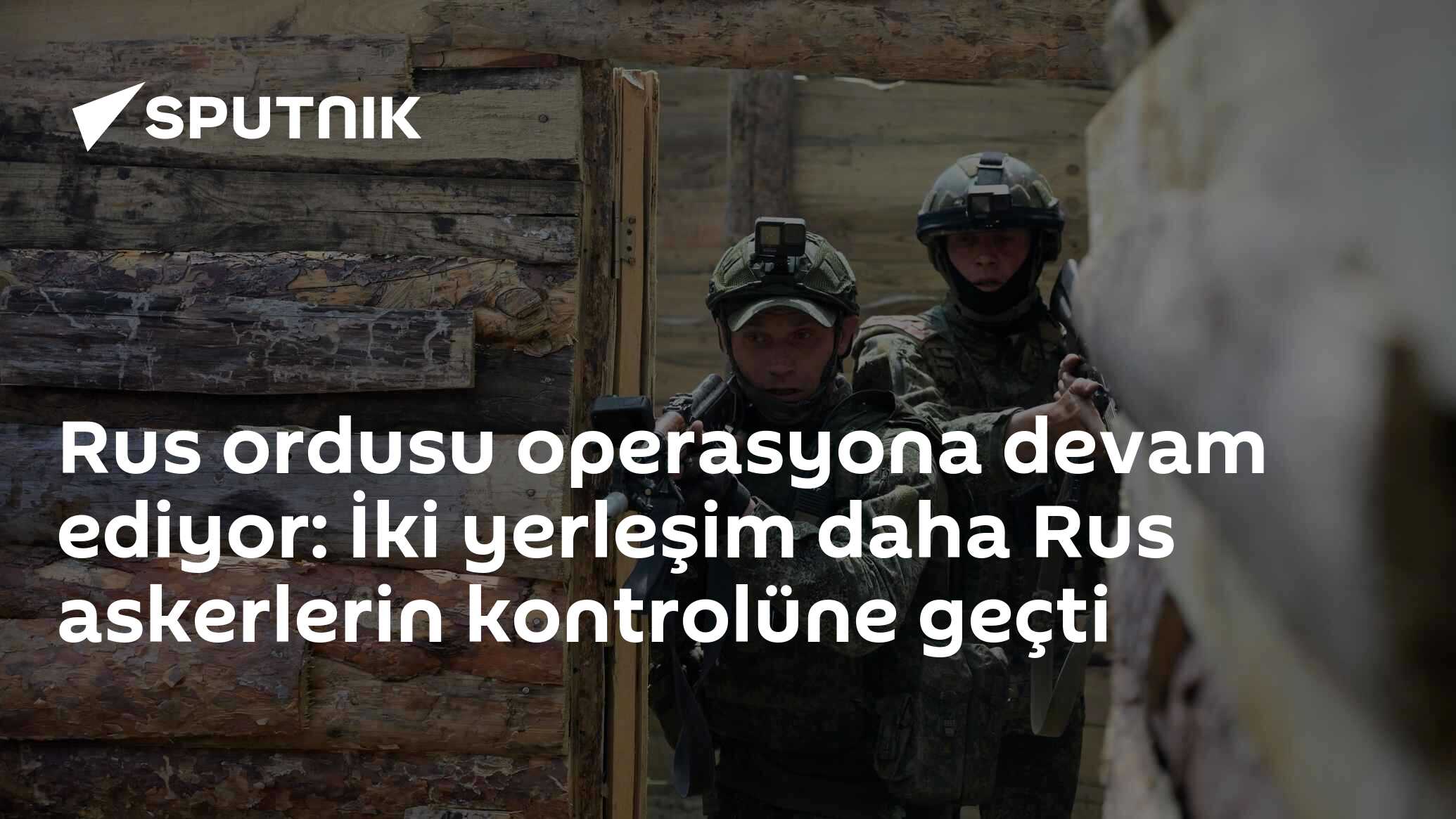 Rus ordusu operasyona devam ediyor: İki yerleşim daha Rus askerlerin kontrolüne geçti