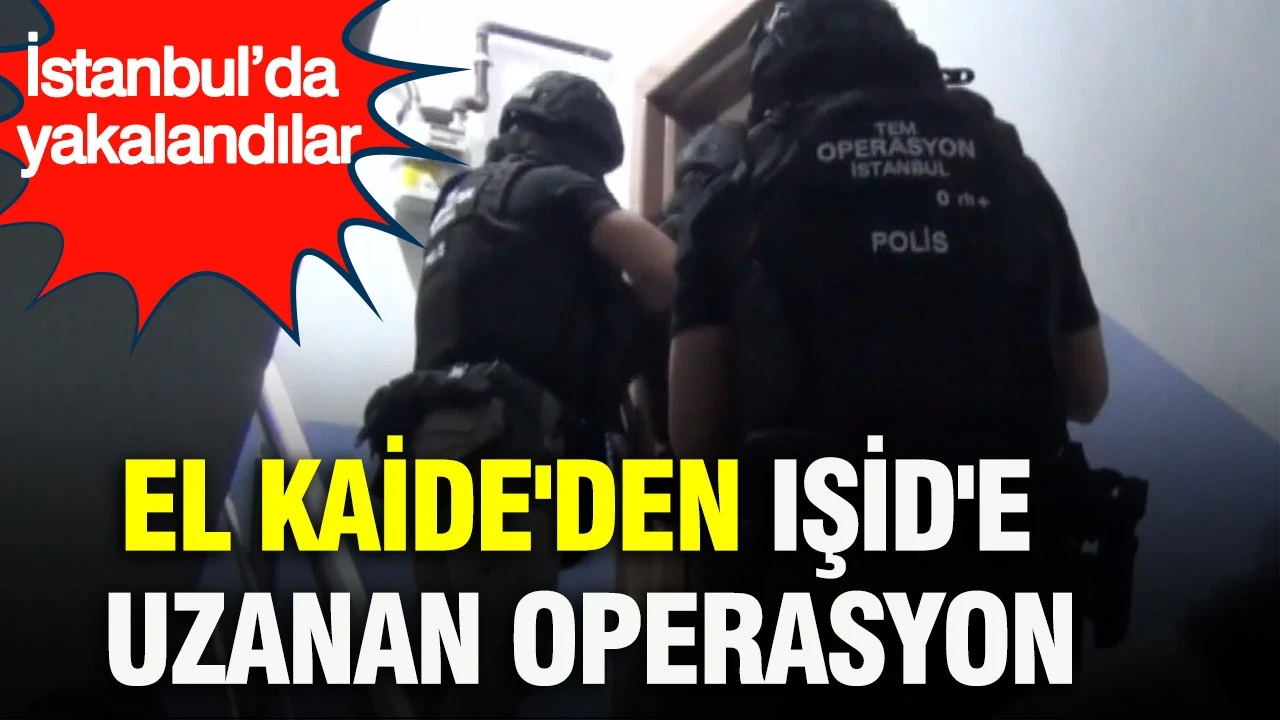 El Kaide'den IŞİD'e uzanan operasyon: İstanbul’da yakalandılar